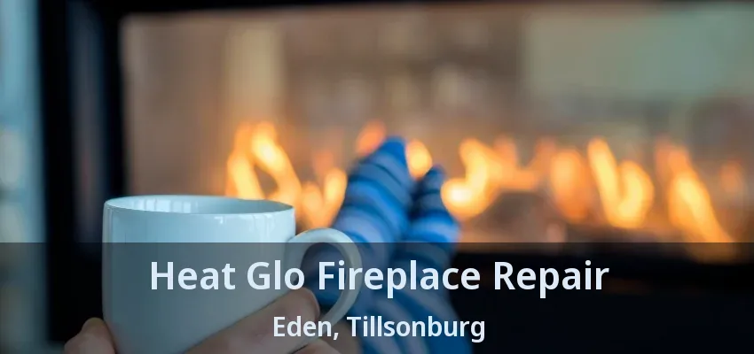 Heat Glo Fireplace Repair Eden, Tillsonburg - ON Heat Glo Fireplace Repair Eden, Tillsonburg - ON