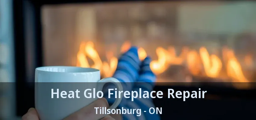 Heat Glo Fireplace Repair Tillsonburg - ON Heat Glo Fireplace Repair Tillsonburg - ON